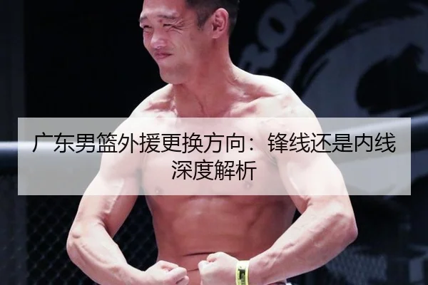 广东男篮外援更换方向：锋线还是内线深度解析