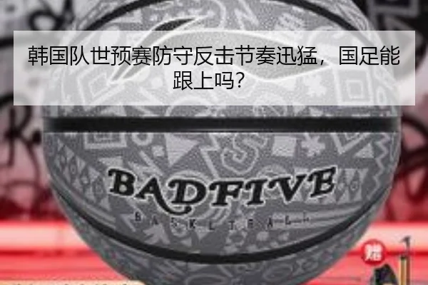 韩国队世预赛防守反击节奏迅猛，国足能跟上吗？